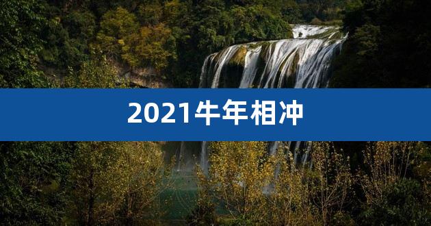 2021牛年相冲（十二生肖相冲相克表） 