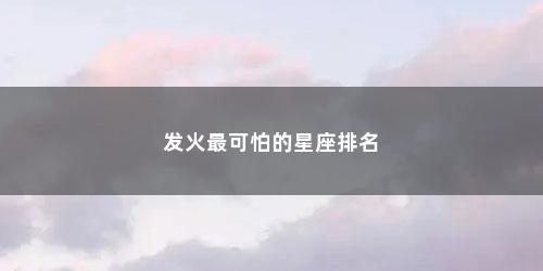 发火最可怕的星座排名