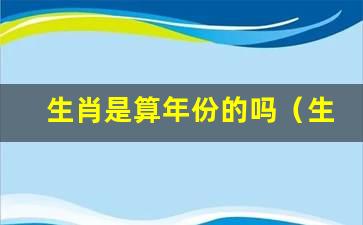 十二生肖指的是时辰还是年份的生肖2、属相