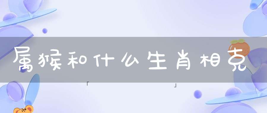 父母属猴相克的子女属相（属狗和什么生肖相克）