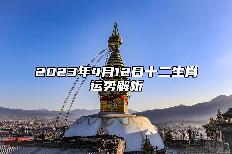 2023年4月12日十二生肖运势解析 2023年4月12日12生肖运势