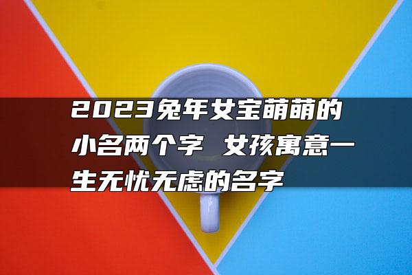 2023年出生的女孩取什么小名好？2023岁女孩有寓意