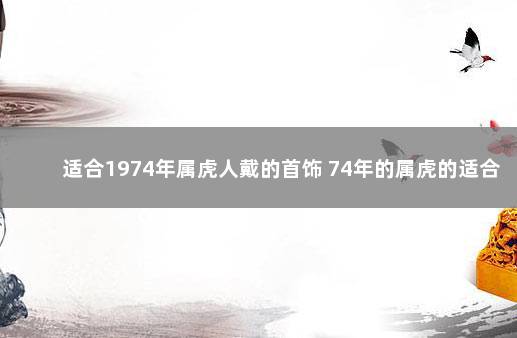 74年戴什么首饰可以给我们带来好运气呢？