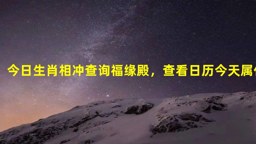 今日生肖相冲查询福缘殿，查看日历今天属什么