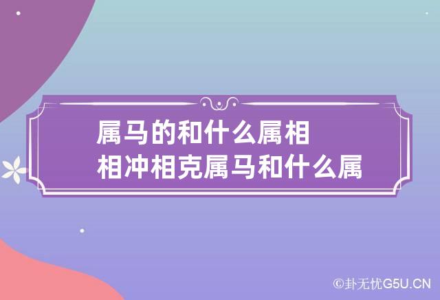 属马的和什么属相相冲相克 属马和什么属相相克相冲相害