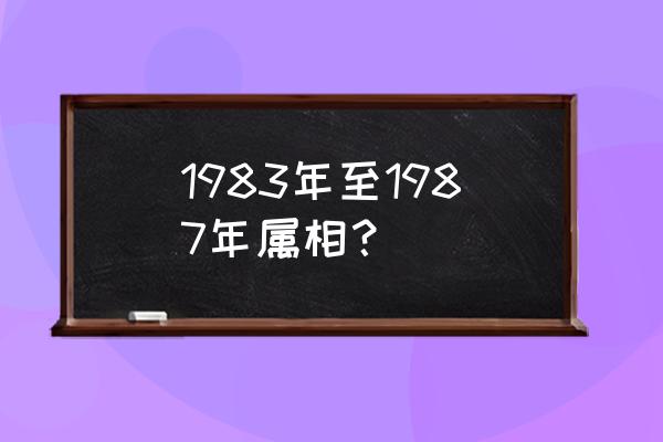 属相年龄对照表 1983年至1987年属相？