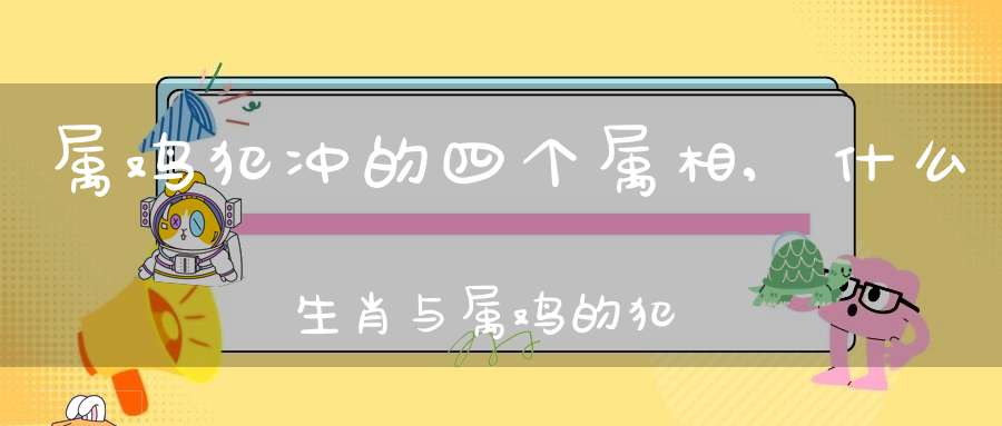 属鸡犯冲的四个属相，你知道吗？